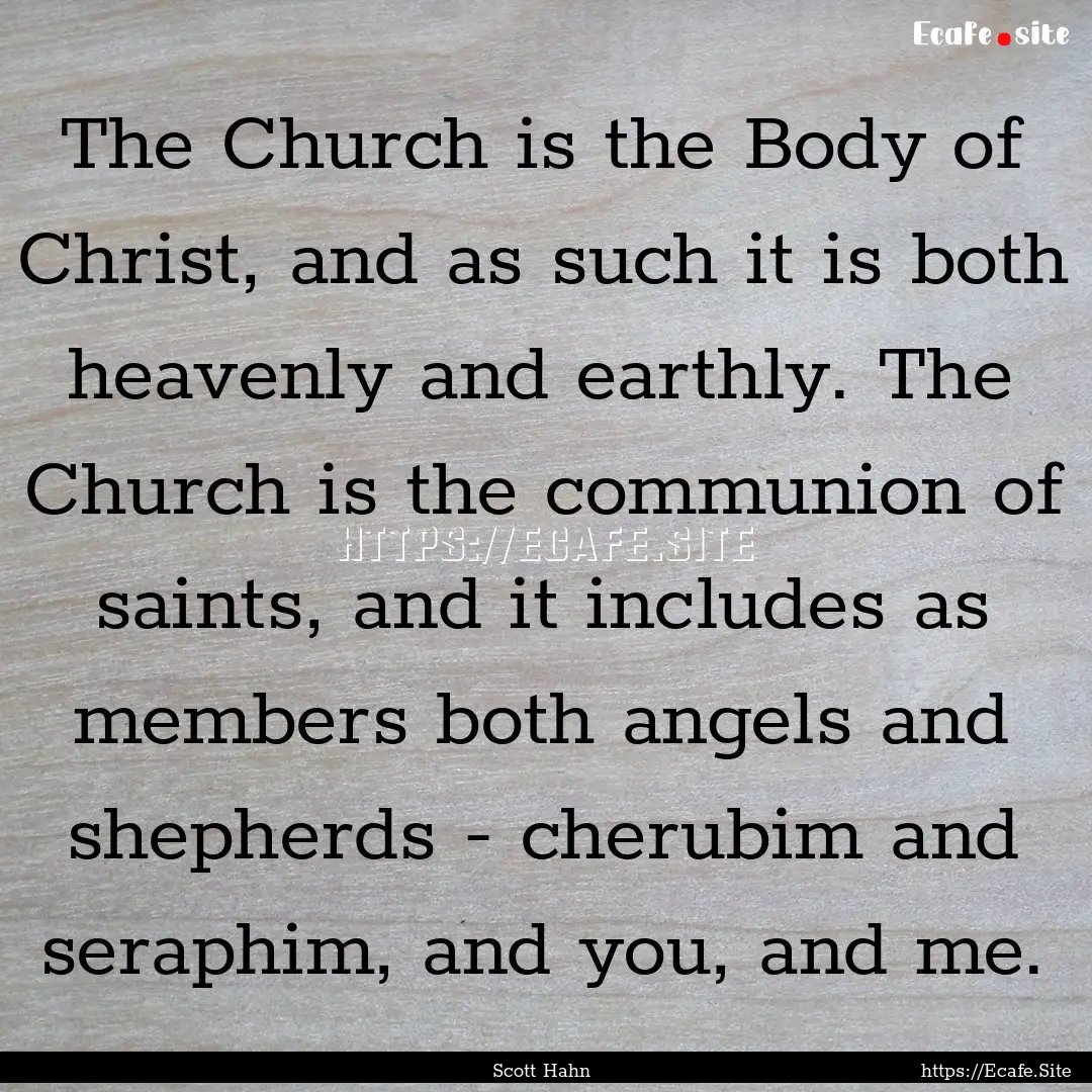 The Church is the Body of Christ, and as.... : Quote by Scott Hahn