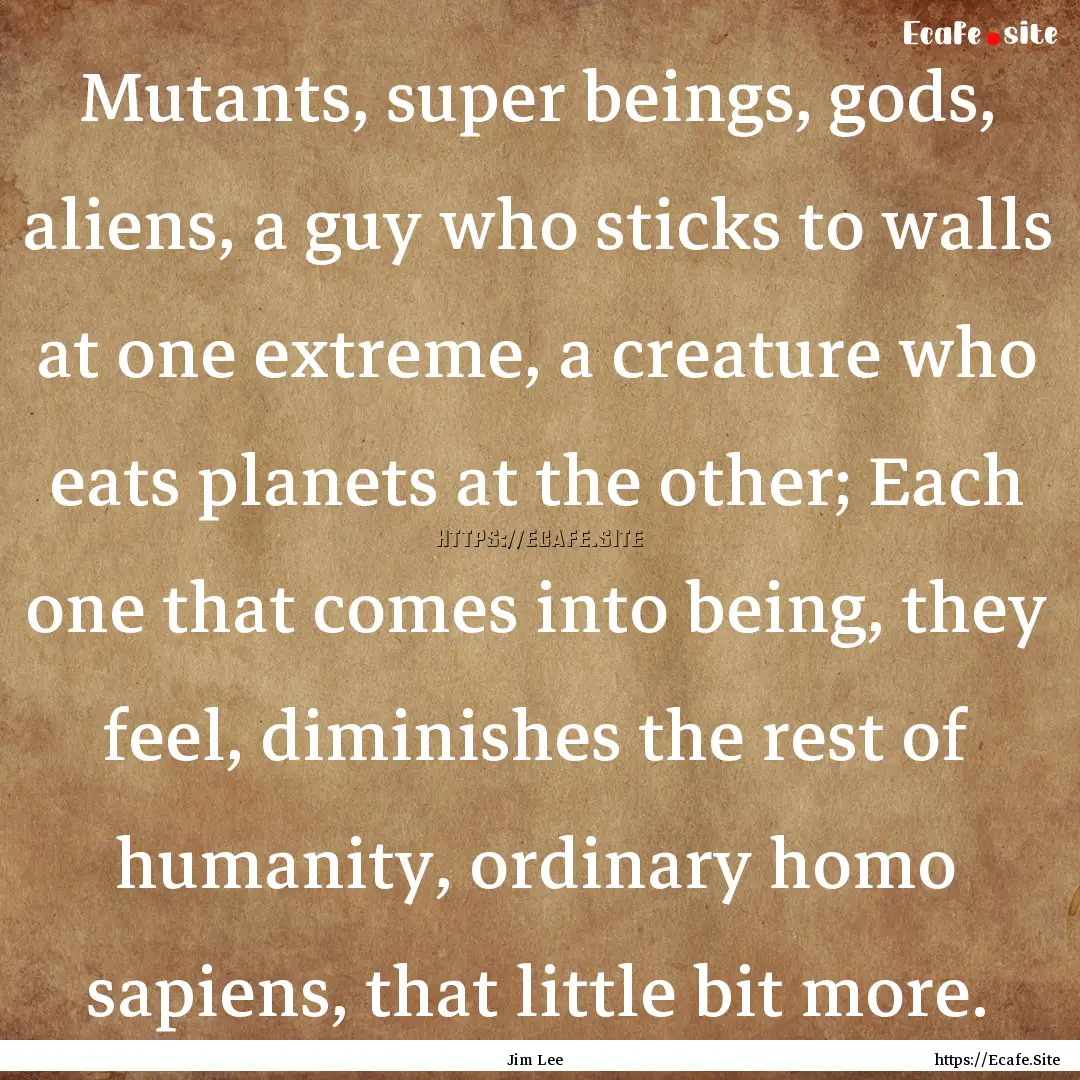 Mutants, super beings, gods, aliens, a guy.... : Quote by Jim Lee