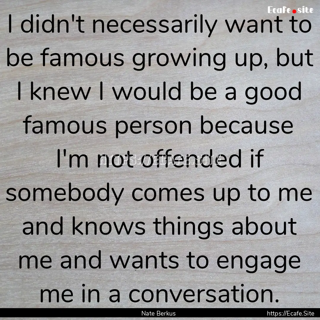 I didn't necessarily want to be famous growing.... : Quote by Nate Berkus