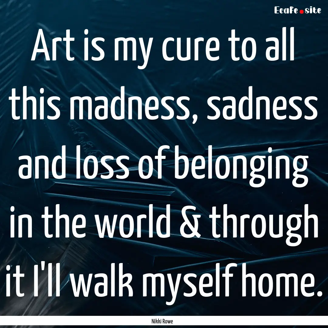 Art is my cure to all this madness, sadness.... : Quote by Nikki Rowe