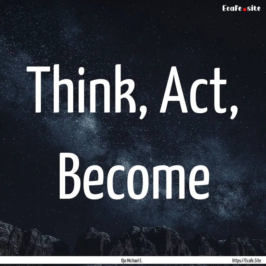 Think, Act, Become : Quote by Ojo Michael E.