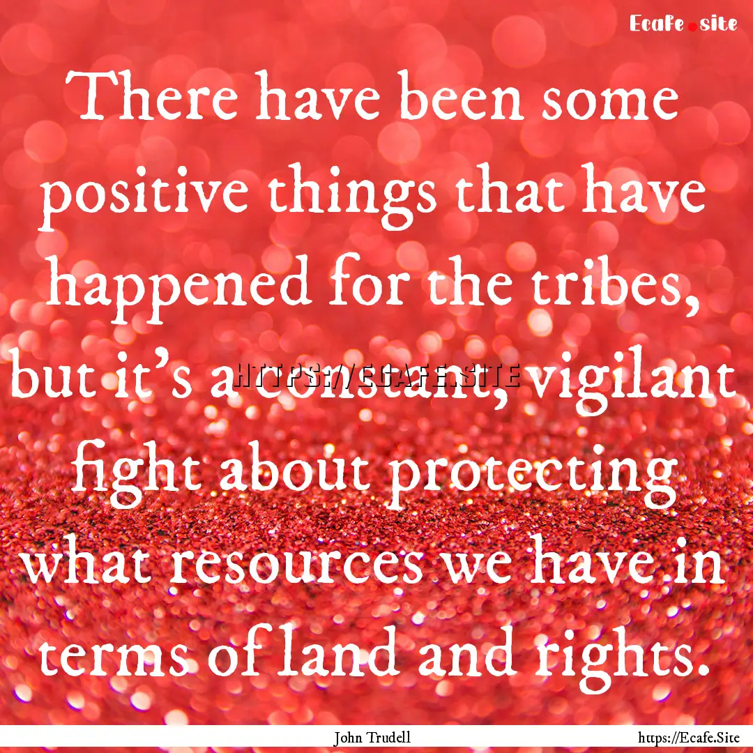 There have been some positive things that.... : Quote by John Trudell