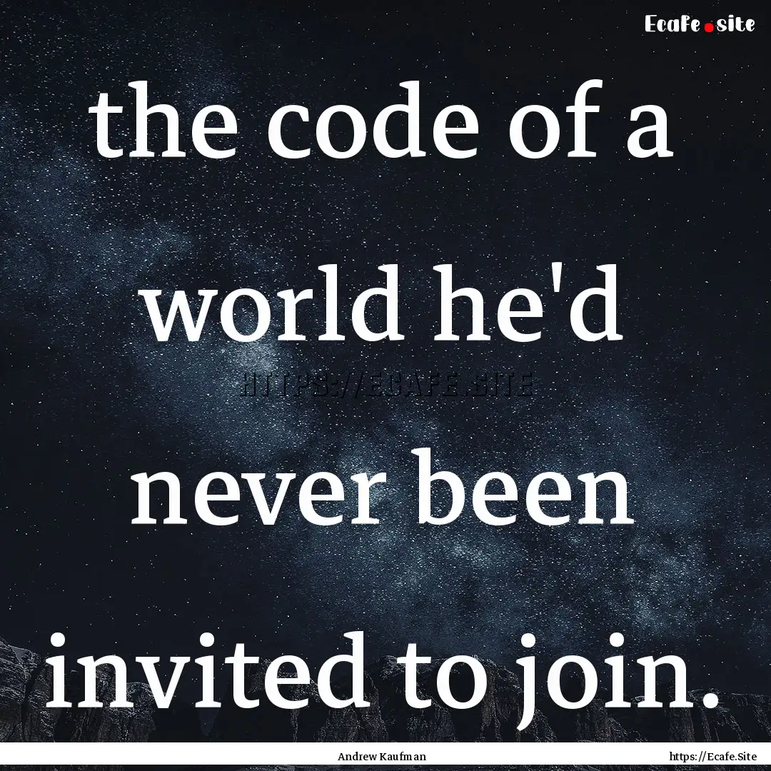 the code of a world he'd never been invited.... : Quote by Andrew Kaufman