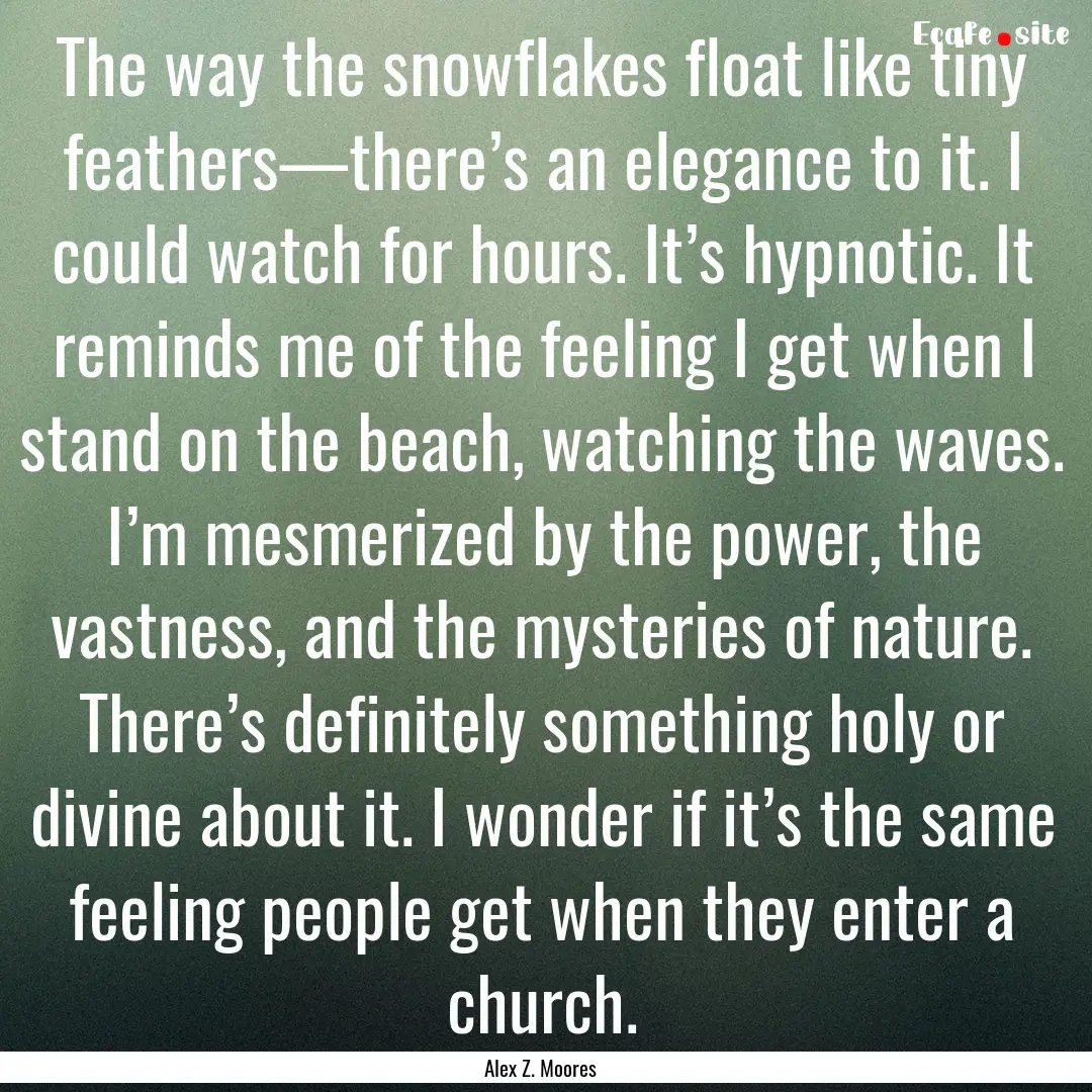 The way the snowflakes float like tiny feathers—there’s.... : Quote by Alex Z. Moores