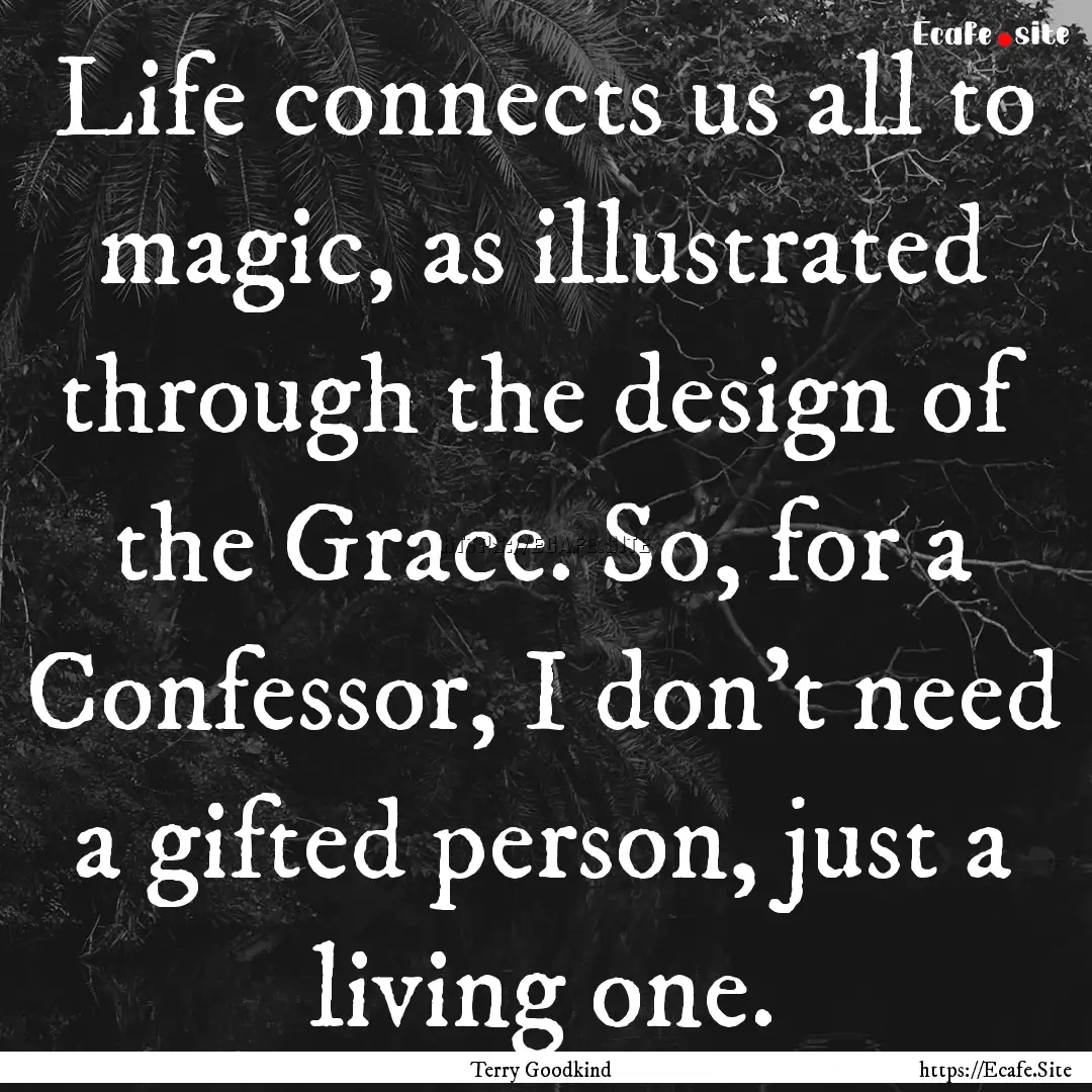 Life connects us all to magic, as illustrated.... : Quote by Terry Goodkind