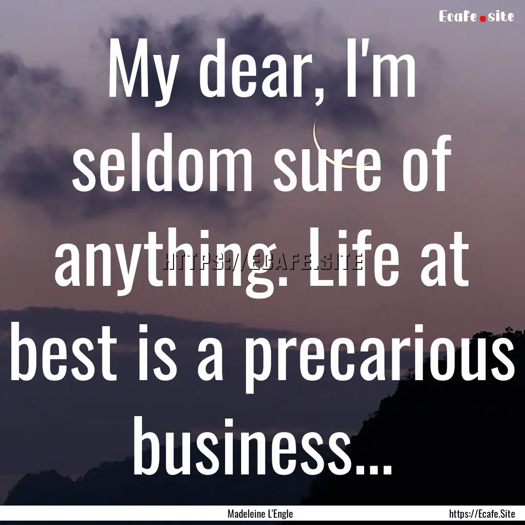 My dear, I'm seldom sure of anything. Life.... : Quote by Madeleine L'Engle