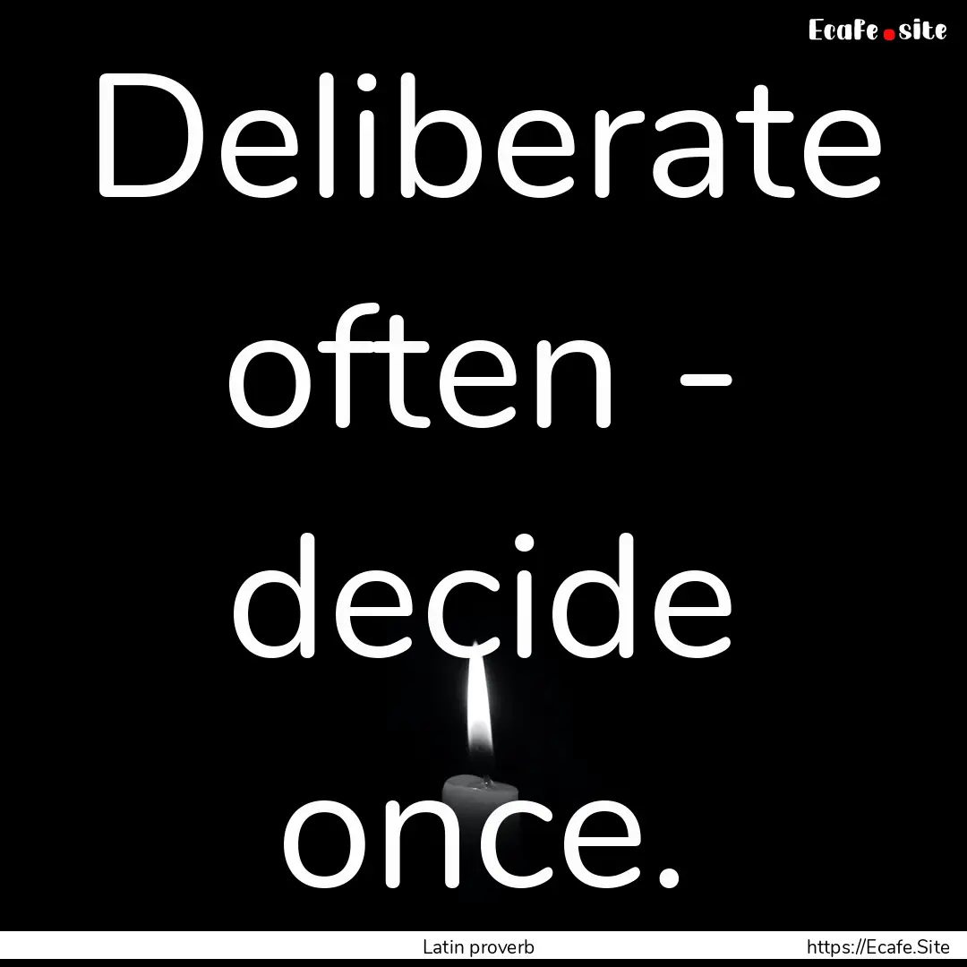 Deliberate often - decide once. : Quote by Latin proverb