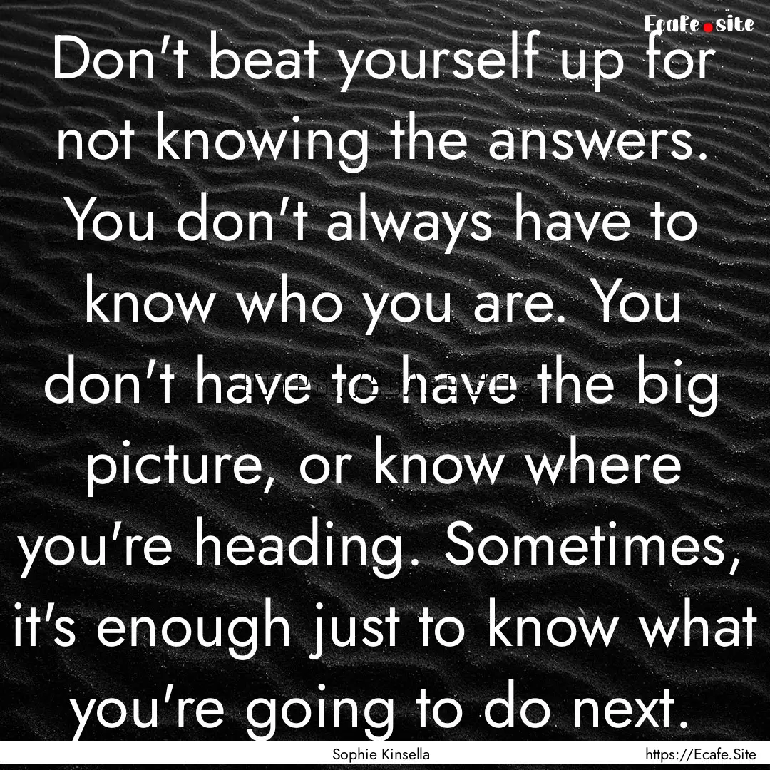 Don't beat yourself up for not knowing the.... : Quote by Sophie Kinsella