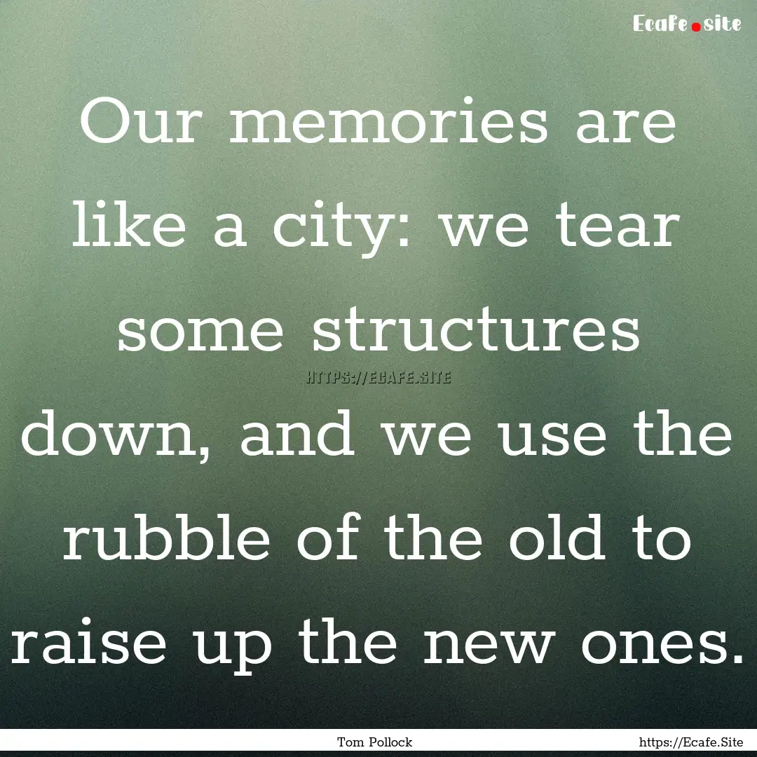 Our memories are like a city: we tear some.... : Quote by Tom Pollock