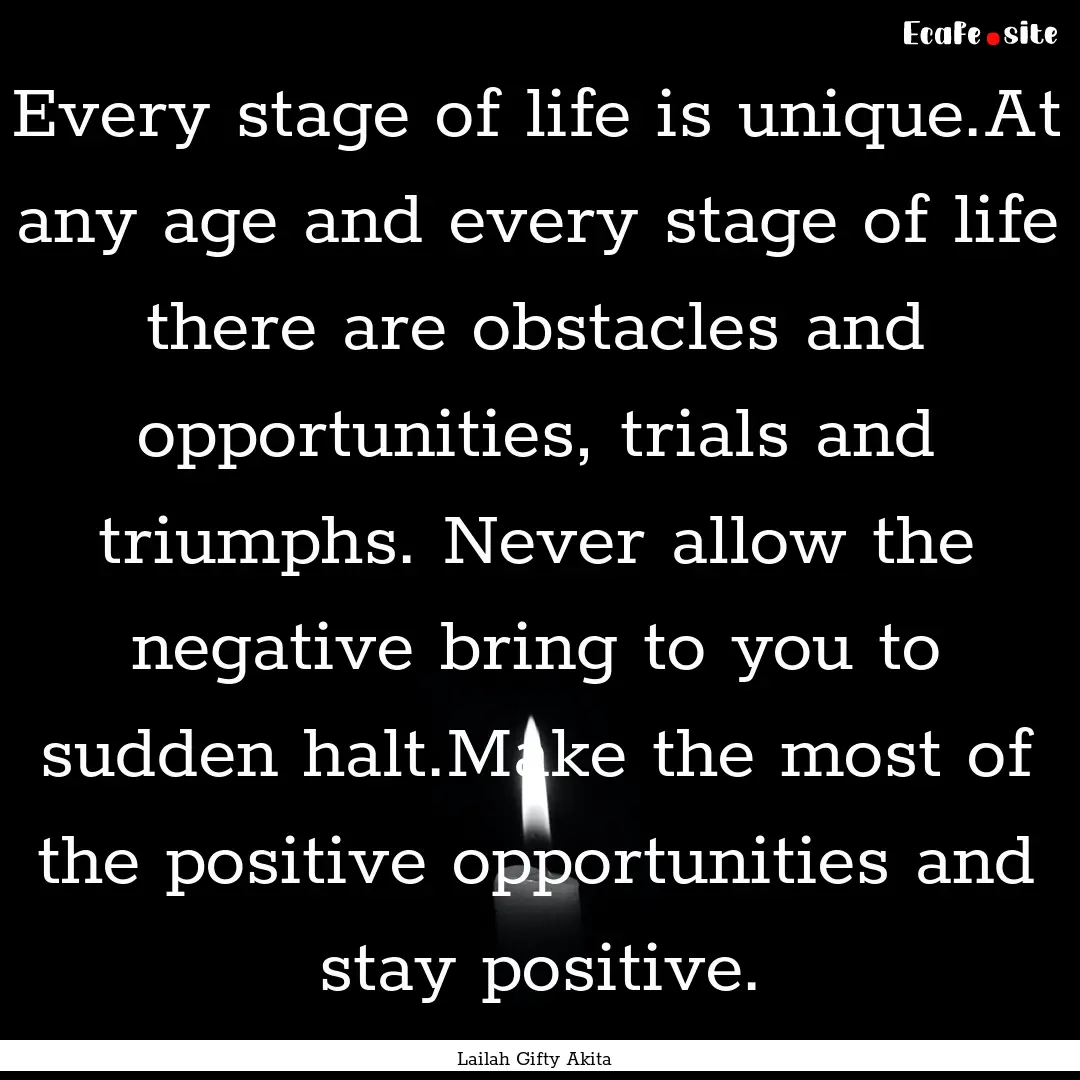 Every stage of life is unique.At any age.... : Quote by Lailah Gifty Akita