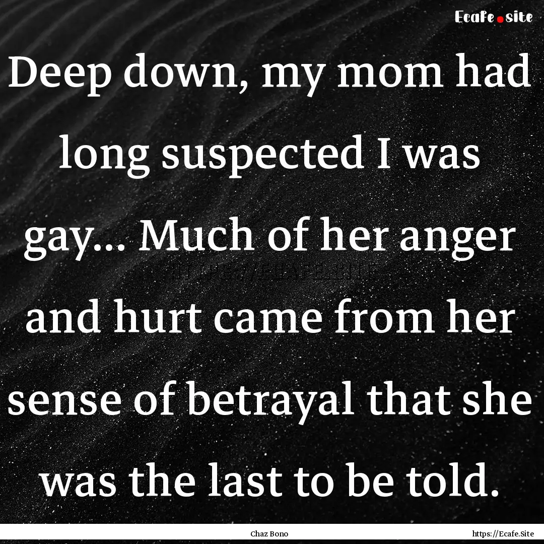 Deep down, my mom had long suspected I was.... : Quote by Chaz Bono