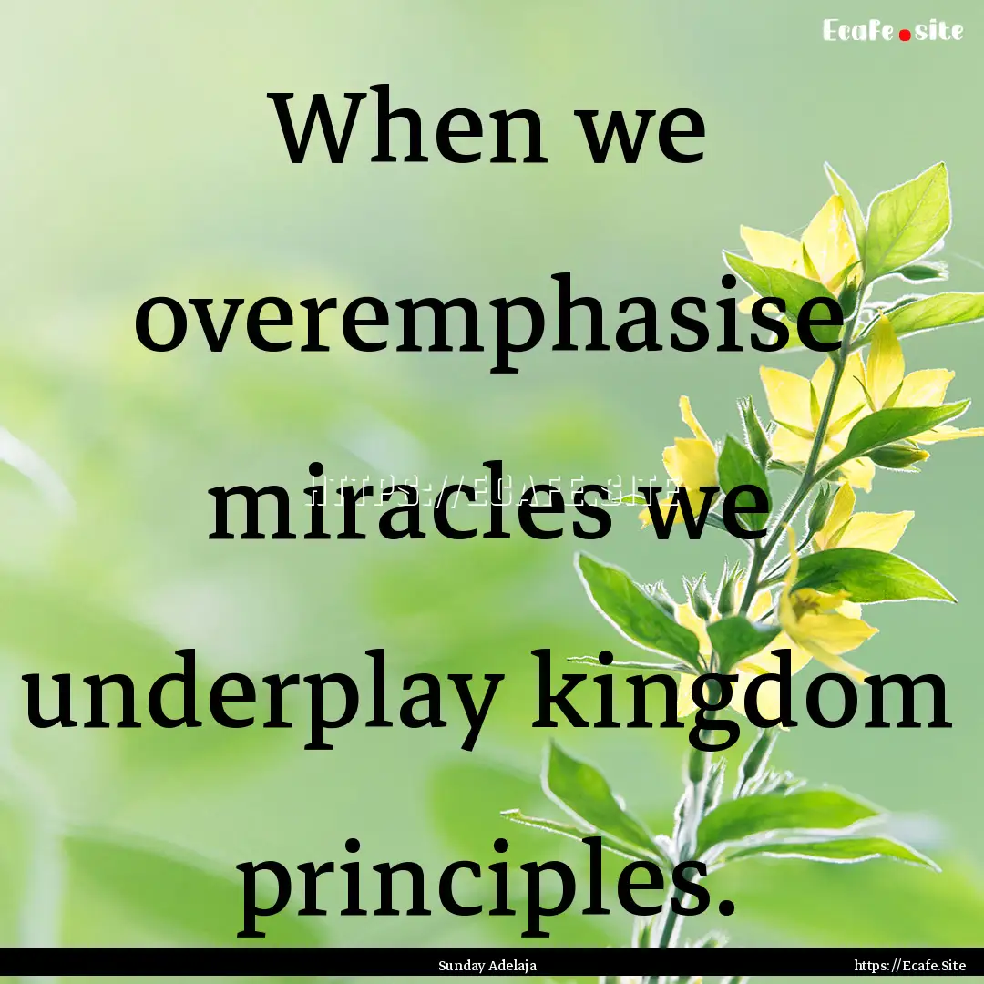 When we overemphasise miracles we underplay.... : Quote by Sunday Adelaja