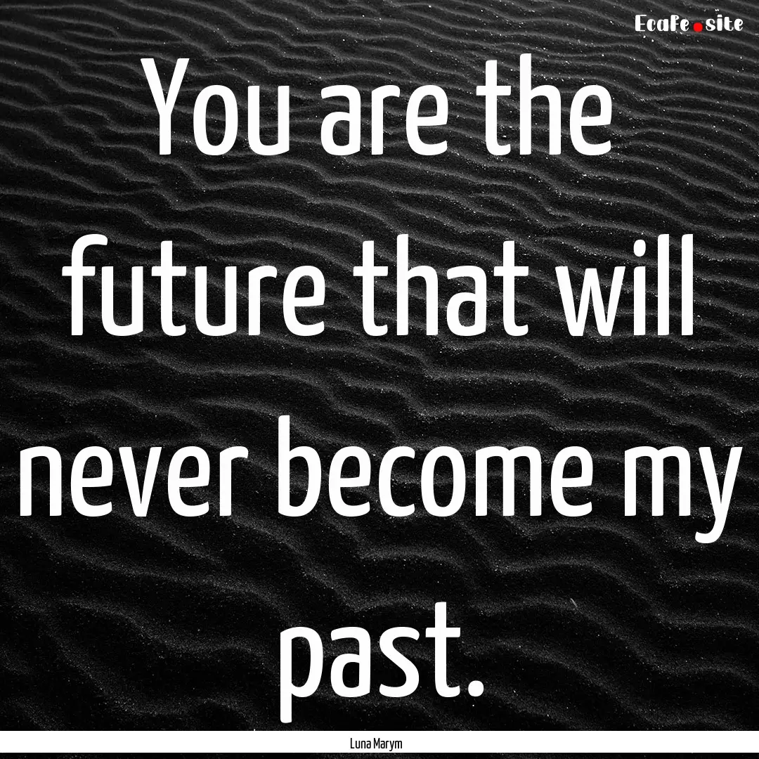 You are the future that will never become.... : Quote by Luna Marym