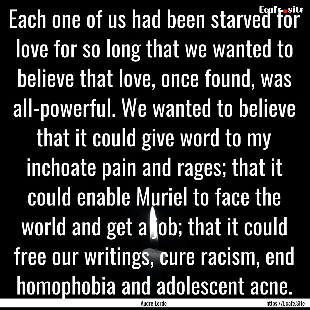 Each one of us had been starved for love.... : Quote by Audre Lorde