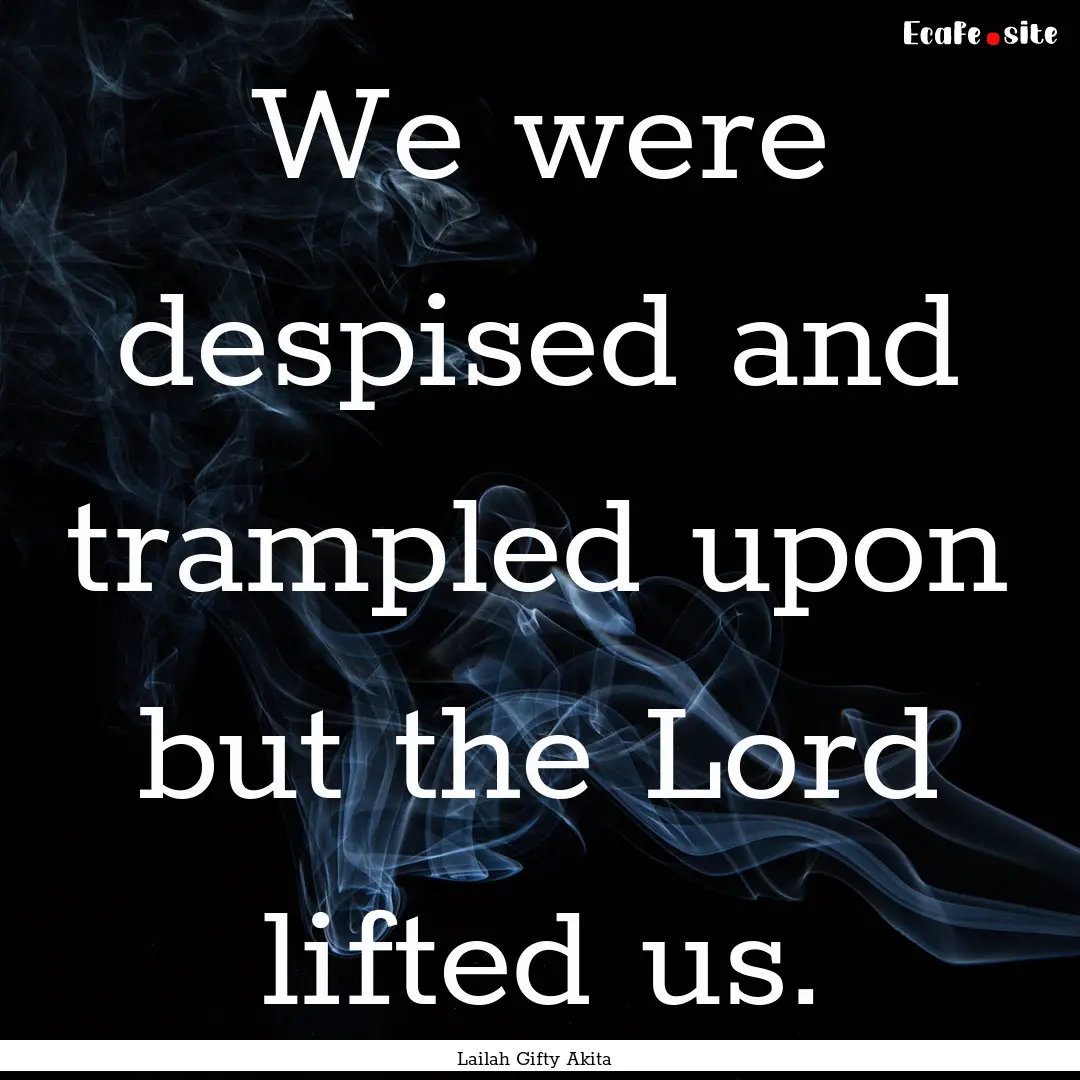 We were despised and trampled upon but the.... : Quote by Lailah Gifty Akita