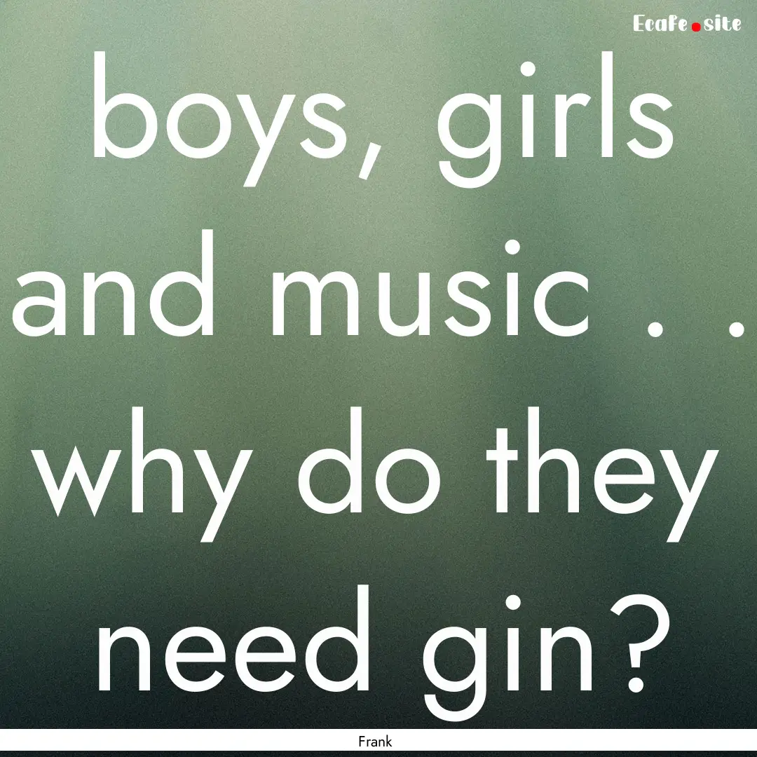 boys, girls and music . . why do they need.... : Quote by Frank