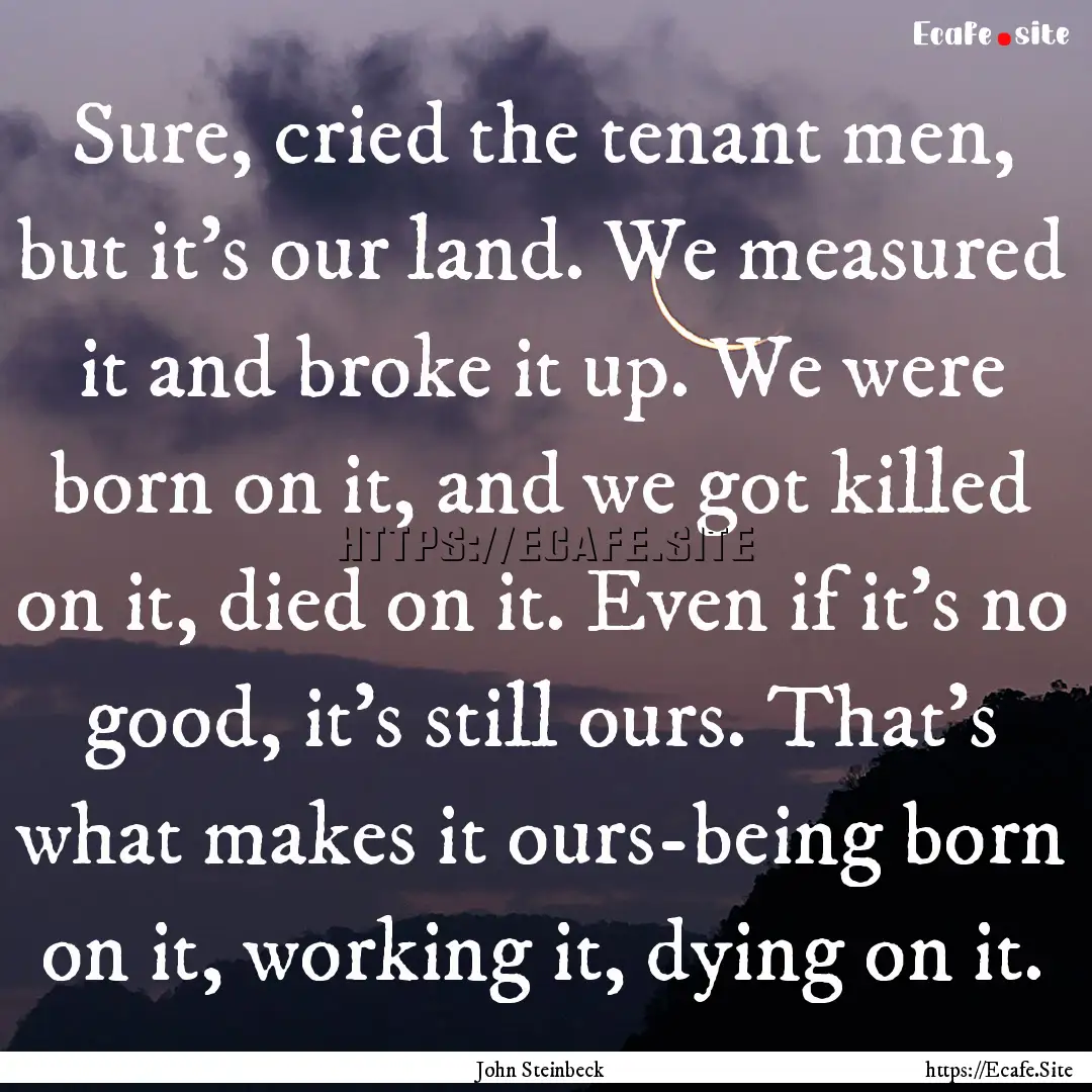 Sure, cried the tenant men, but it's our.... : Quote by John Steinbeck