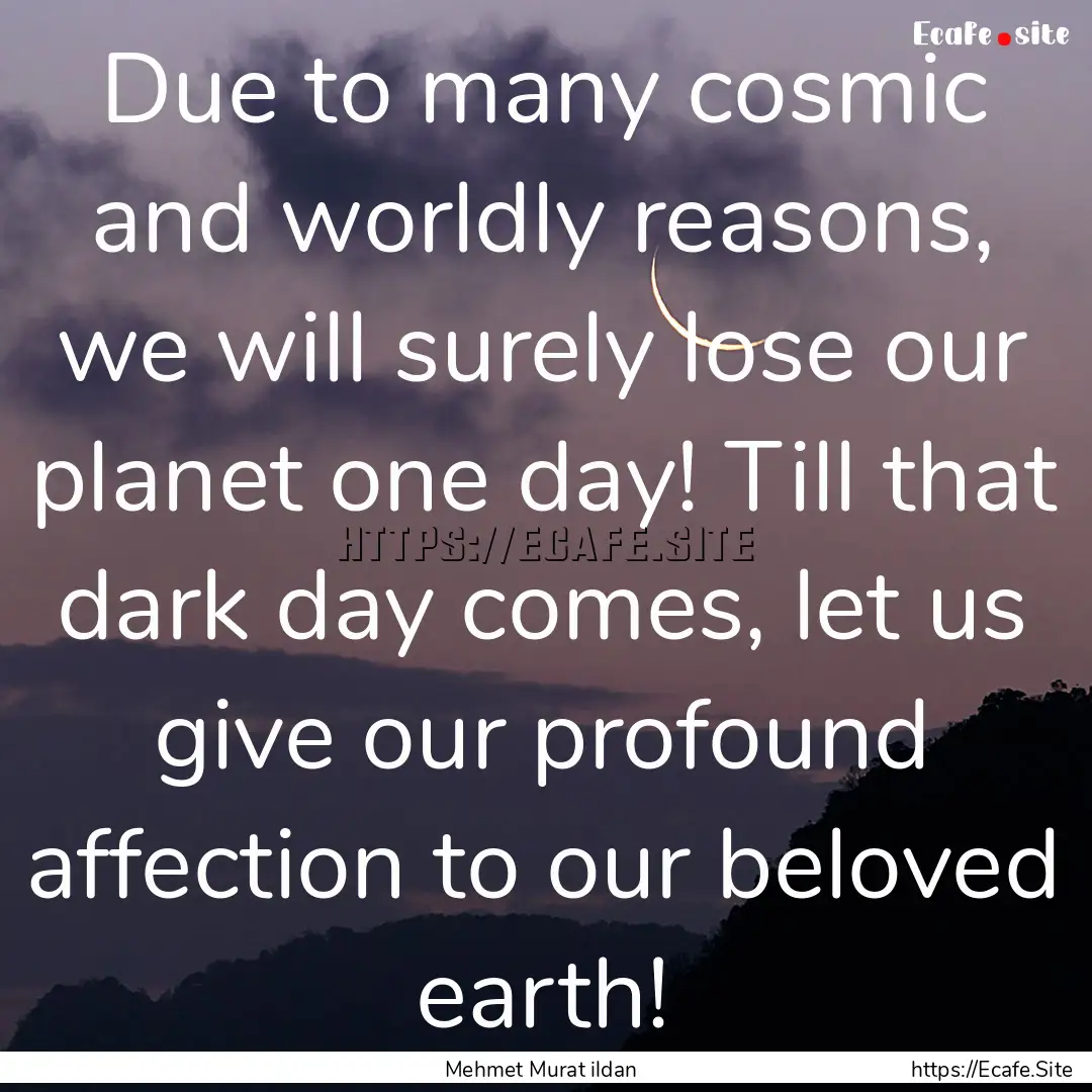 Due to many cosmic and worldly reasons, we.... : Quote by Mehmet Murat ildan