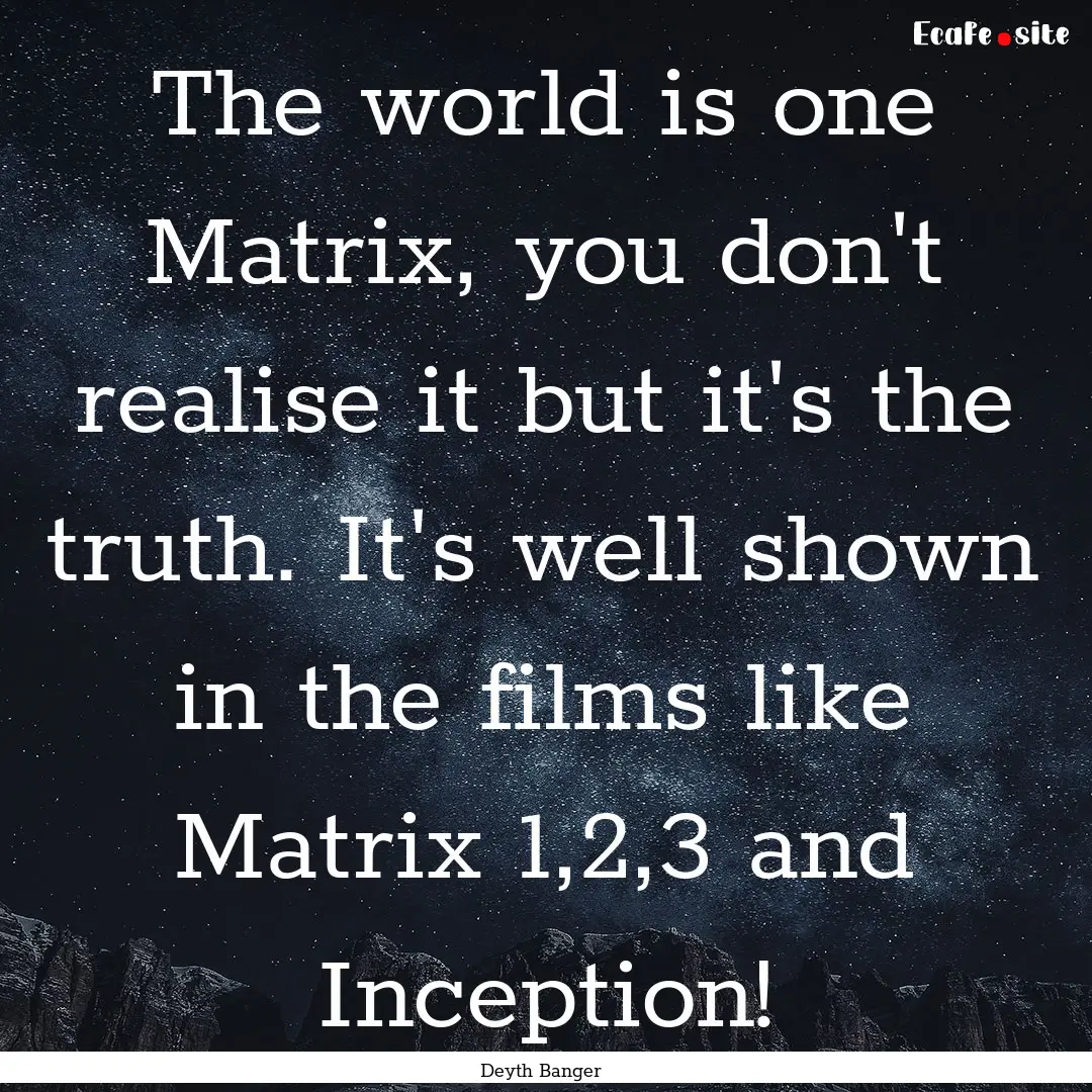 The world is one Matrix, you don't realise.... : Quote by Deyth Banger