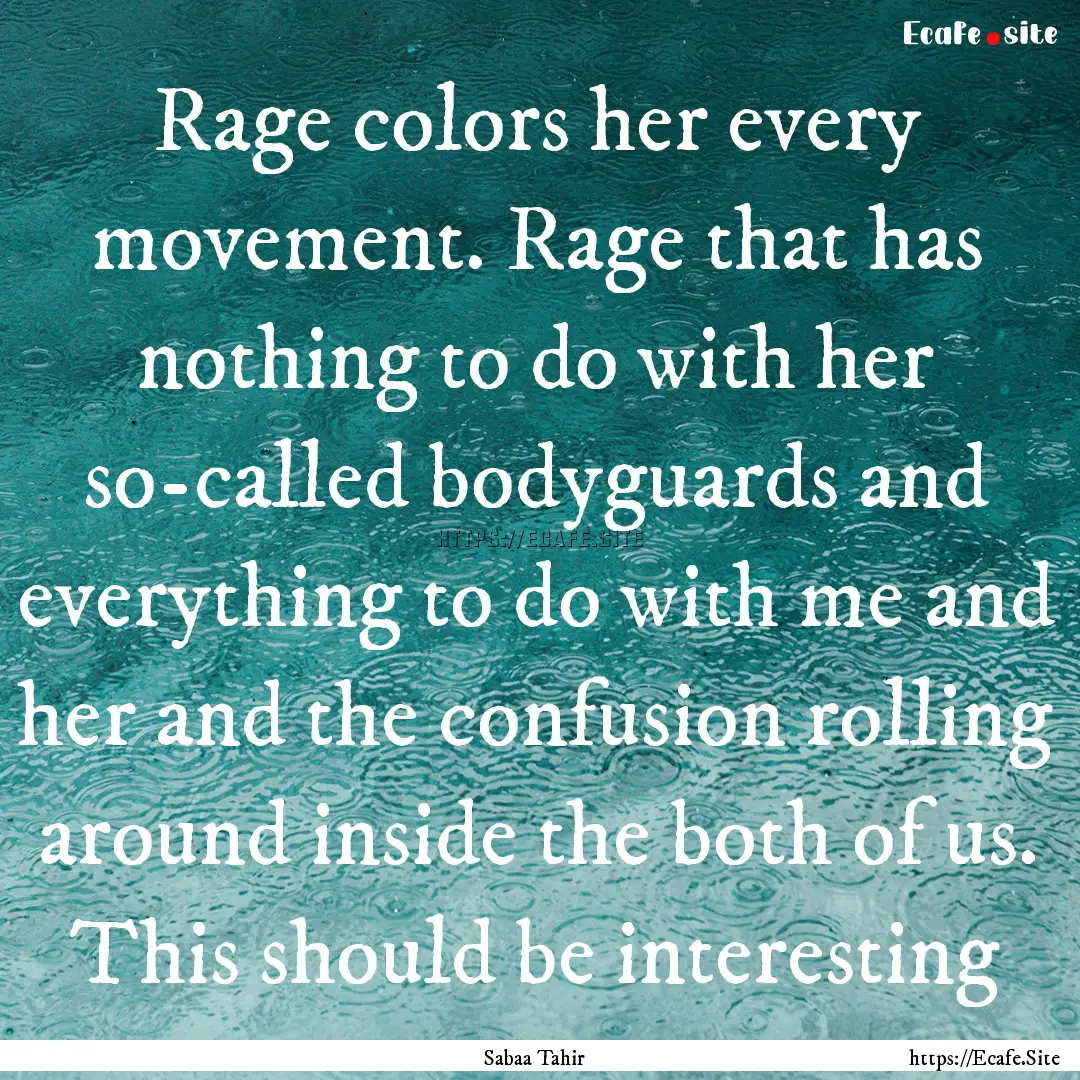 Rage colors her every movement. Rage that.... : Quote by Sabaa Tahir