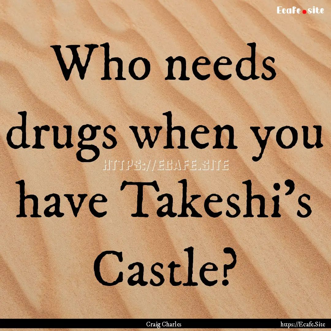 Who needs drugs when you have Takeshi's Castle?.... : Quote by Craig Charles