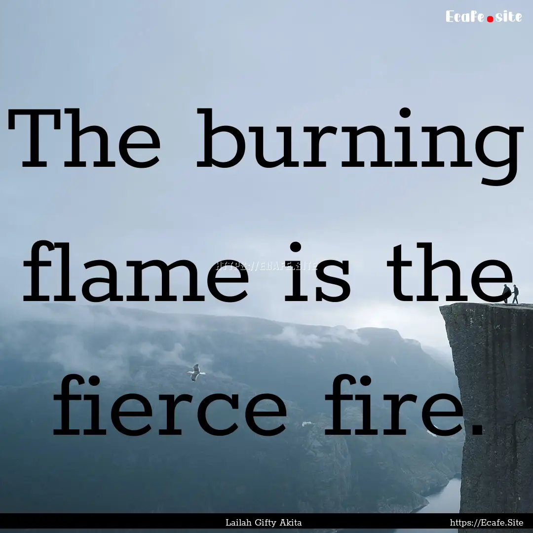 The burning flame is the fierce fire. : Quote by Lailah Gifty Akita