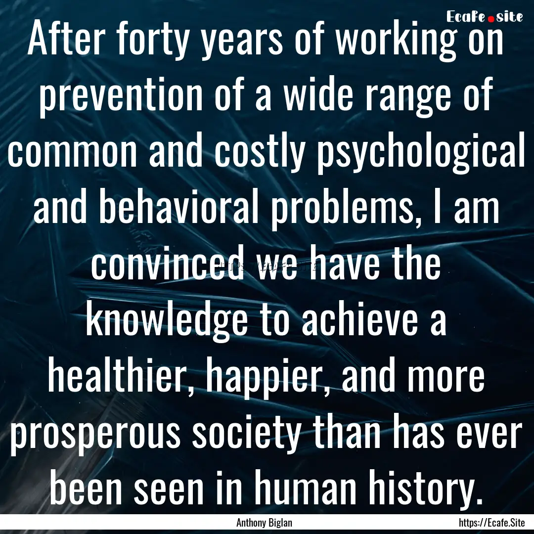 After forty years of working on prevention.... : Quote by Anthony Biglan