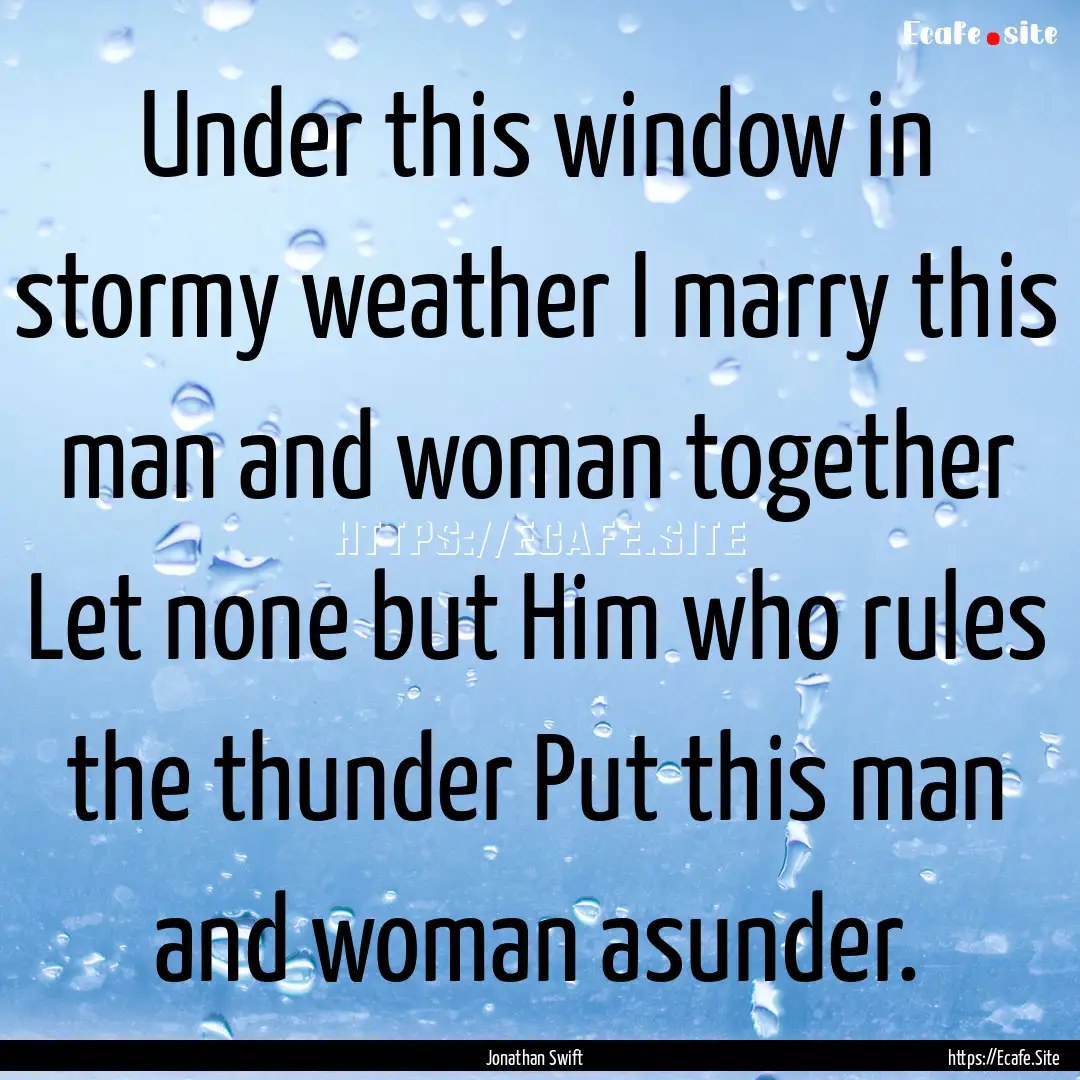 Under this window in stormy weather I marry.... : Quote by Jonathan Swift