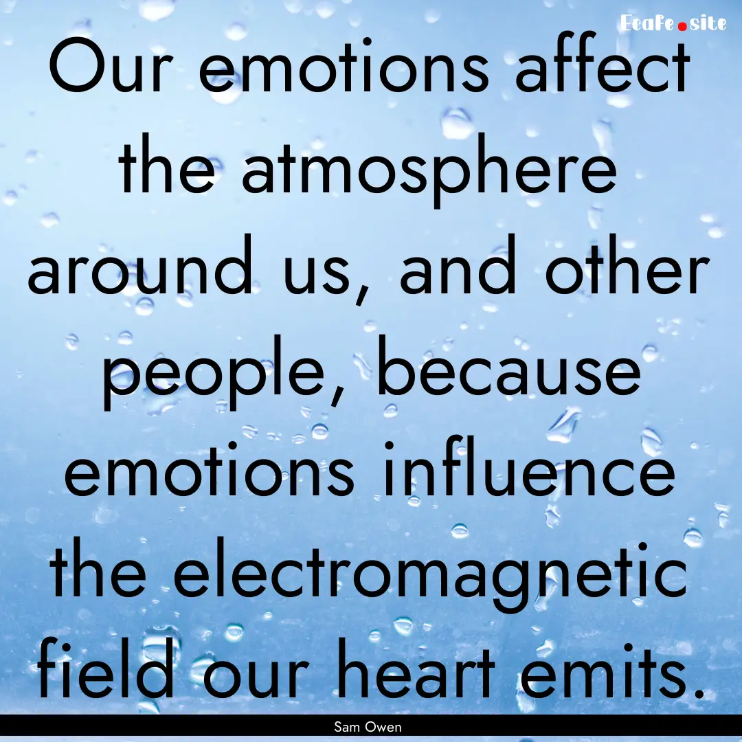 Our emotions affect the atmosphere around.... : Quote by Sam Owen