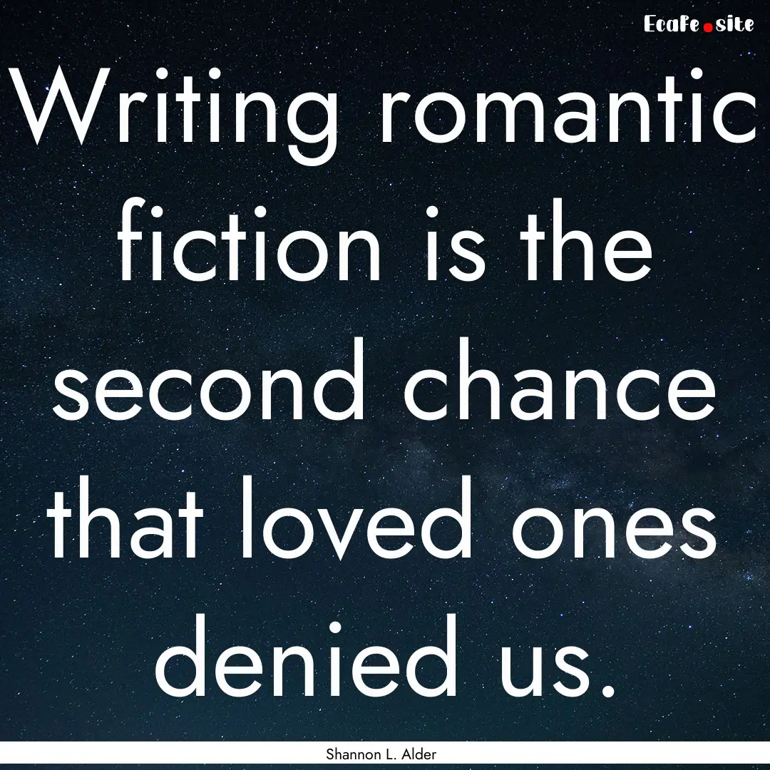 Writing romantic fiction is the second chance.... : Quote by Shannon L. Alder