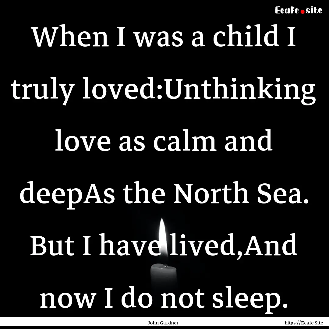 When I was a child I truly loved:Unthinking.... : Quote by John Gardner