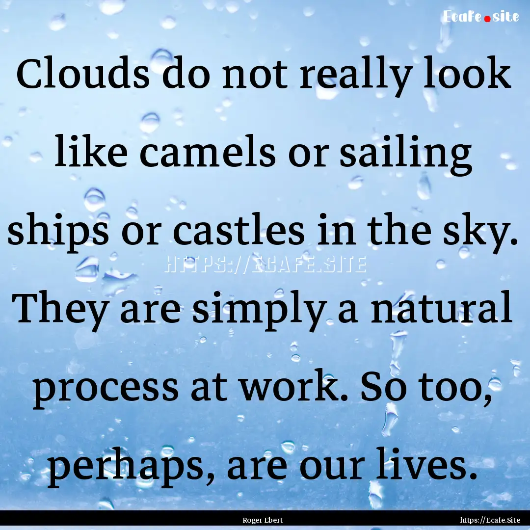 Clouds do not really look like camels or.... : Quote by Roger Ebert