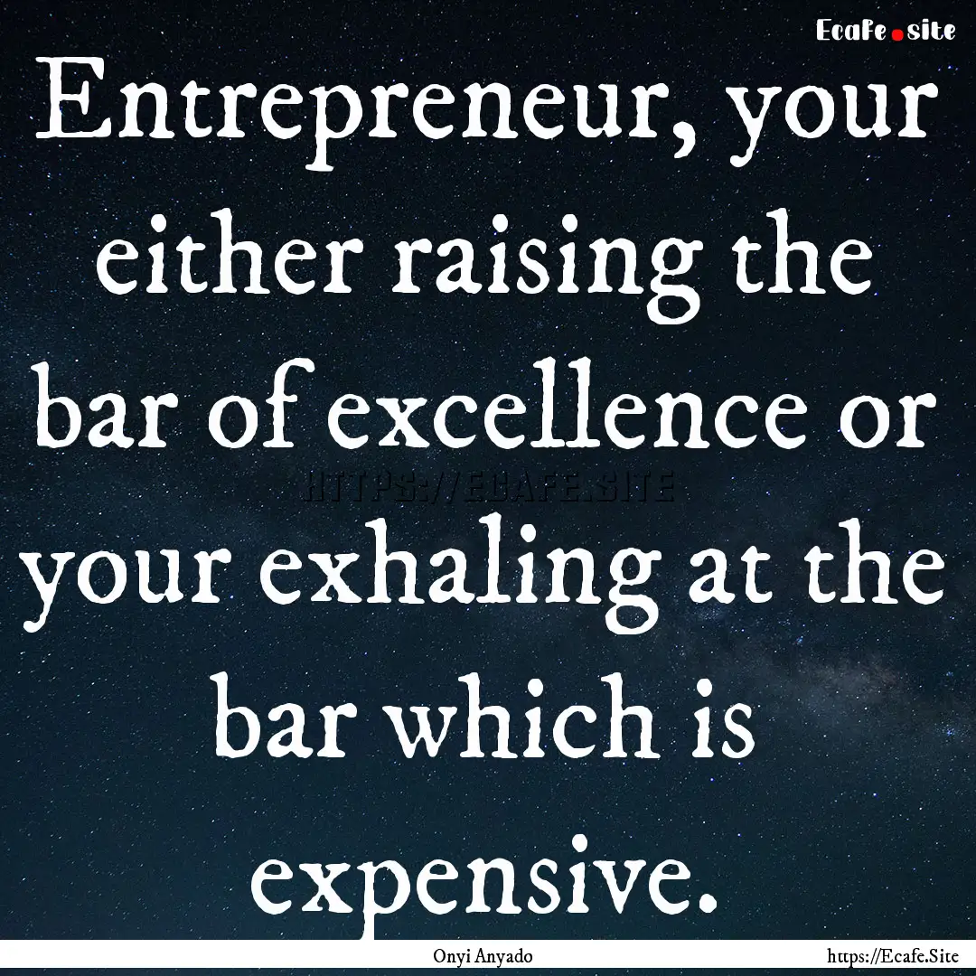 Entrepreneur, your either raising the bar.... : Quote by Onyi Anyado