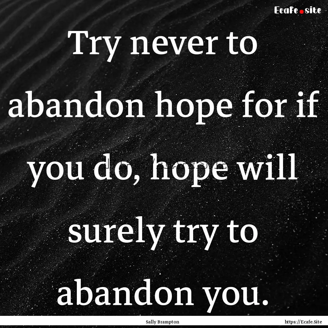 Try never to abandon hope for if you do,.... : Quote by Sally Brampton