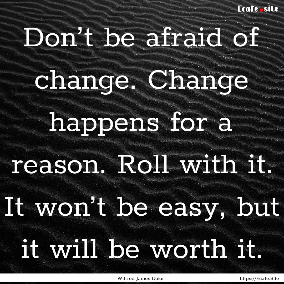 Don’t be afraid of change. Change happens.... : Quote by Wilfred James Dolor