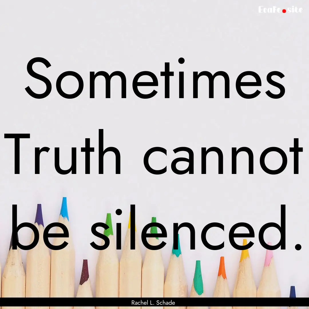 Sometimes Truth cannot be silenced. : Quote by Rachel L. Schade