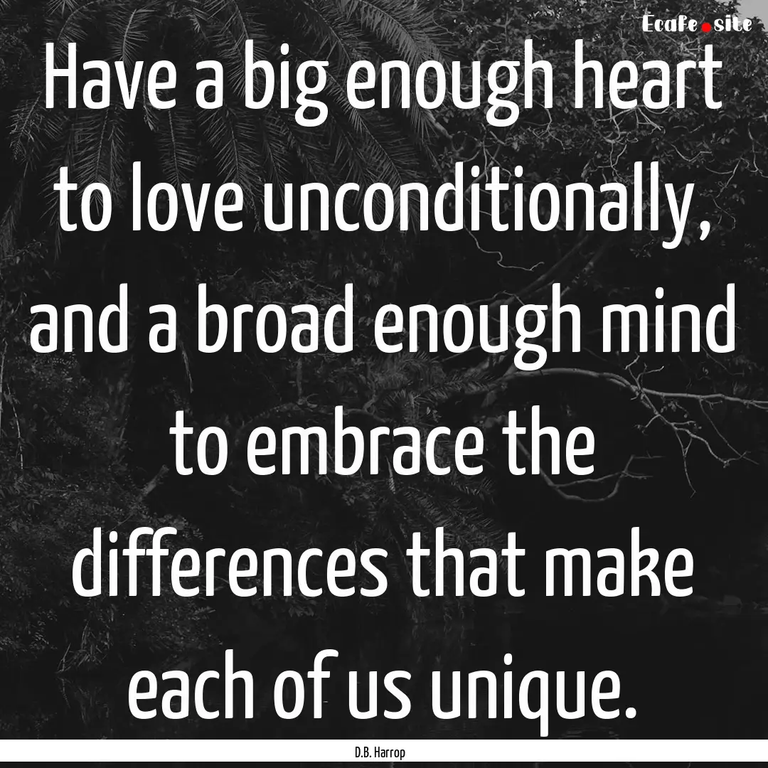 Have a big enough heart to love unconditionally,.... : Quote by D.B. Harrop