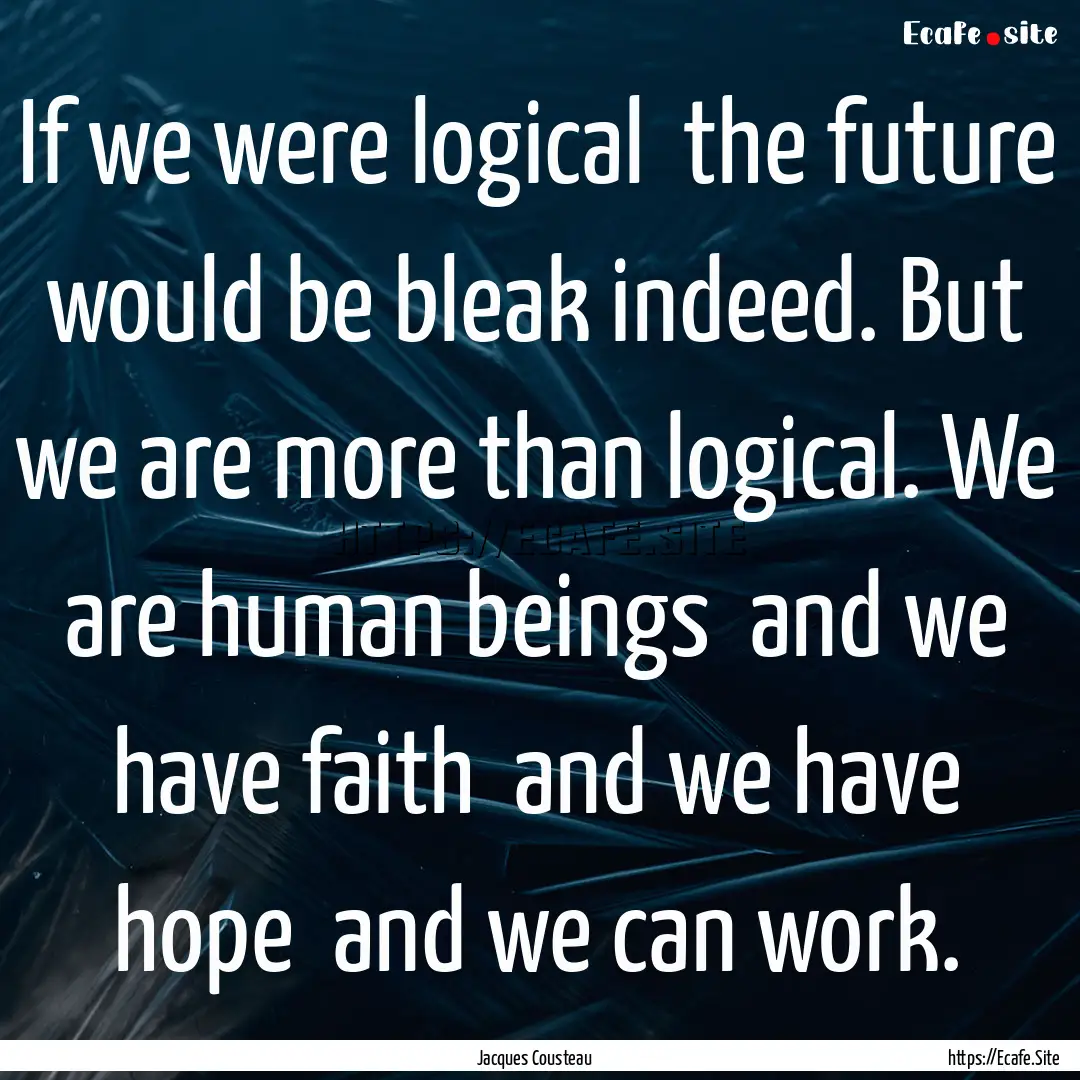 If we were logical the future would be bleak.... : Quote by Jacques Cousteau