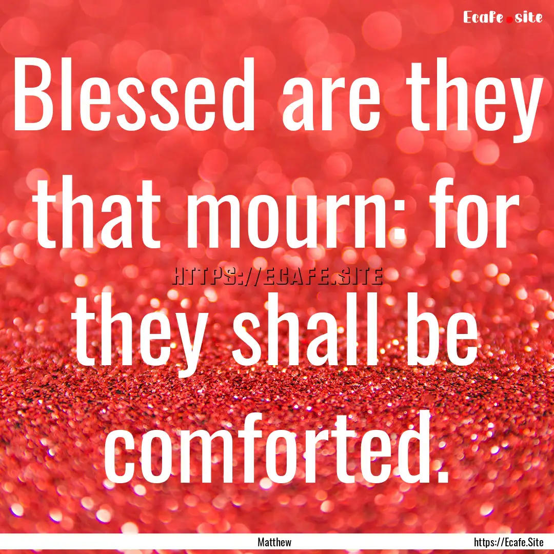 Blessed are they that mourn: for they shall.... : Quote by Matthew