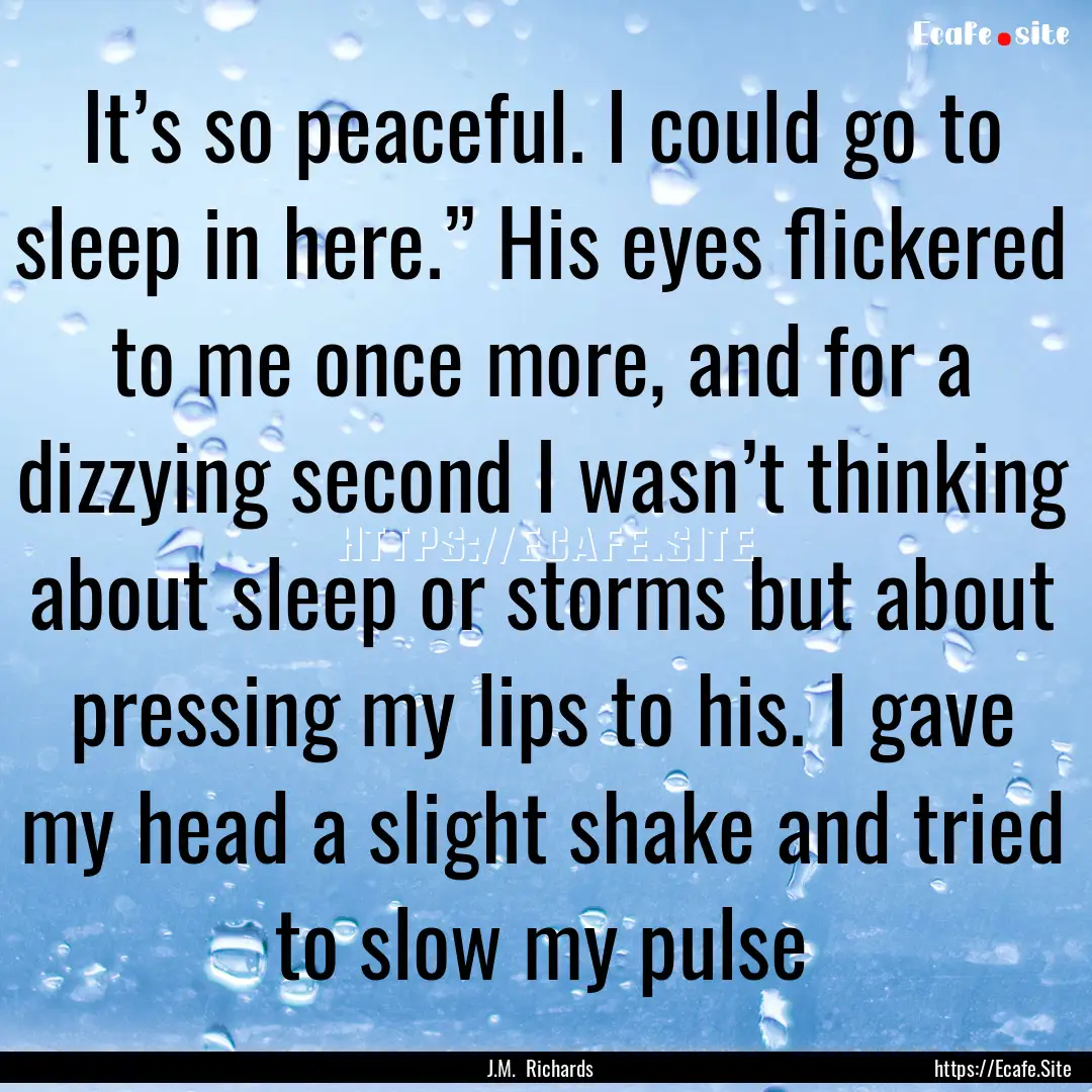 It’s so peaceful. I could go to sleep in.... : Quote by J.M. Richards