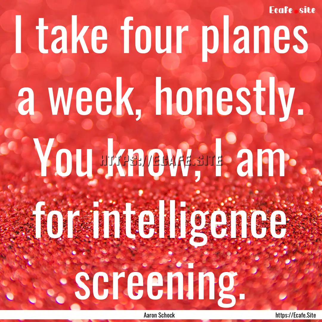 I take four planes a week, honestly. You.... : Quote by Aaron Schock