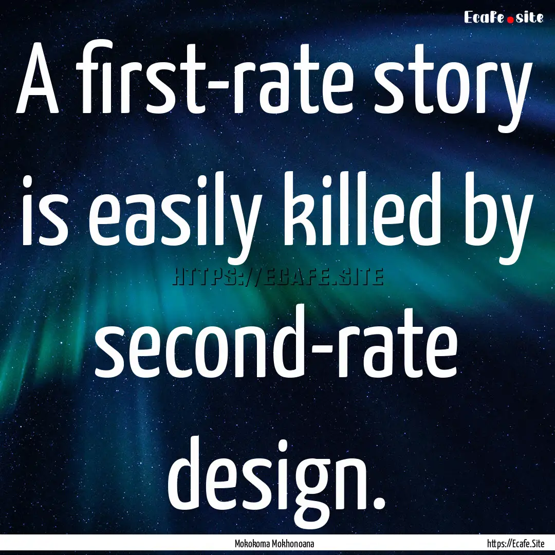 A first-rate story is easily killed by second-rate.... : Quote by Mokokoma Mokhonoana