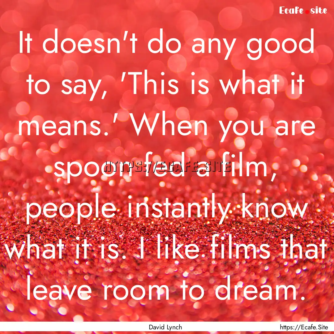 It doesn't do any good to say, 'This is what.... : Quote by David Lynch