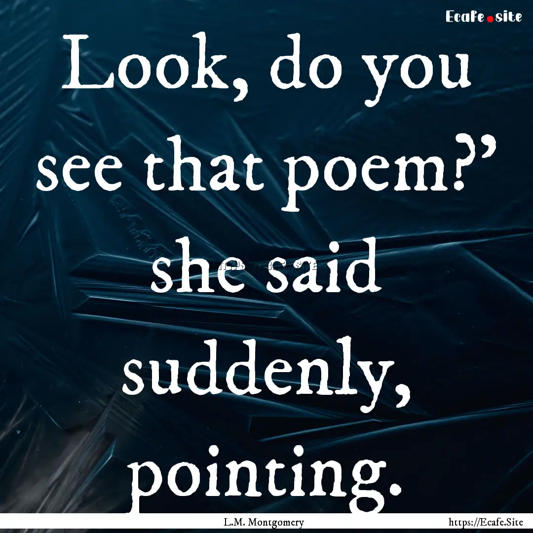 Look, do you see that poem?' she said suddenly,.... : Quote by L.M. Montgomery