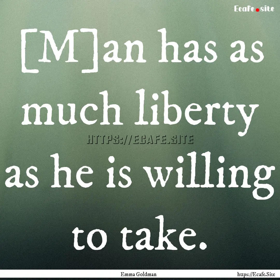 [M]an has as much liberty as he is willing.... : Quote by Emma Goldman