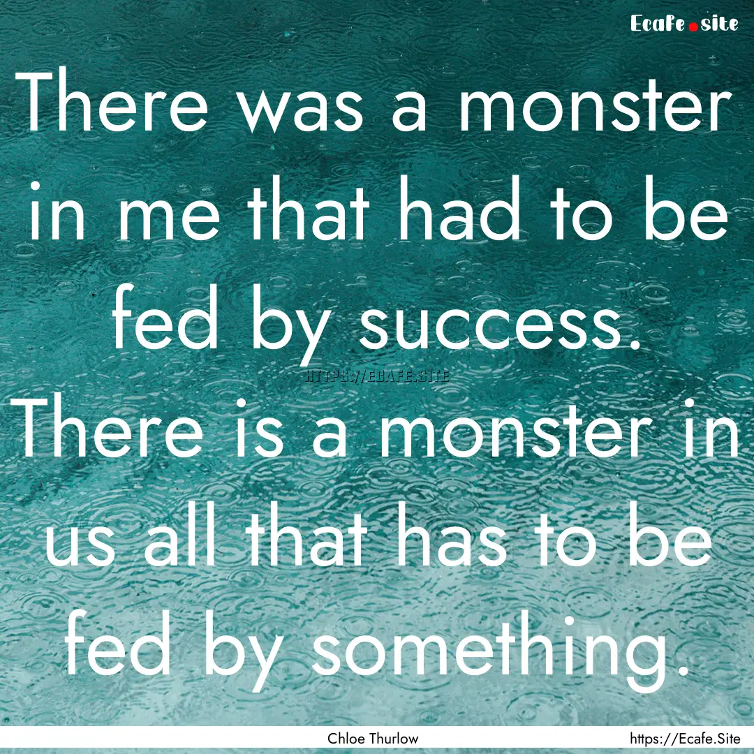 There was a monster in me that had to be.... : Quote by Chloe Thurlow