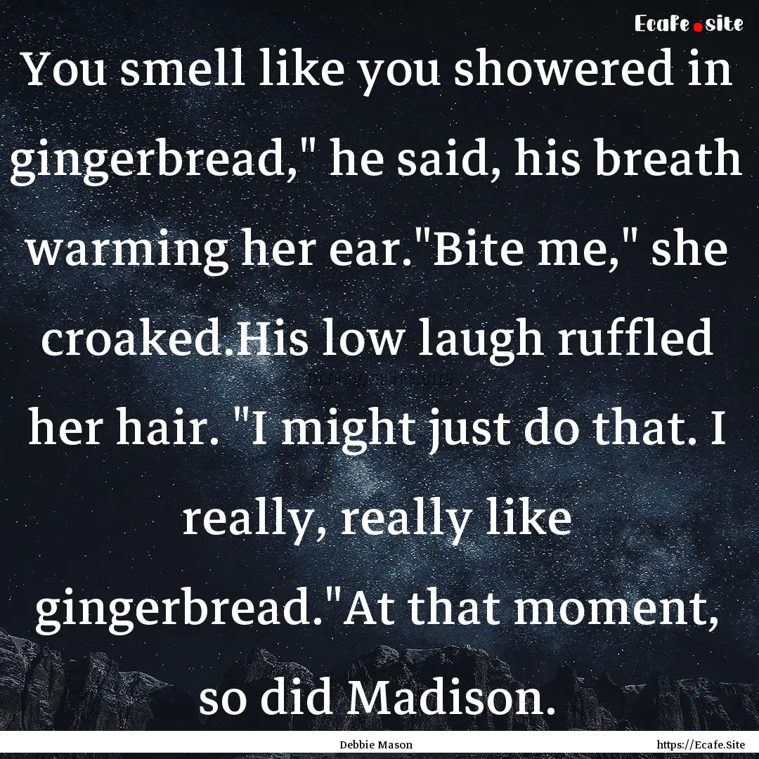 You smell like you showered in gingerbread,