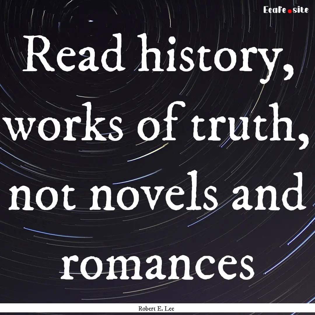 Read history, works of truth, not novels.... : Quote by Robert E. Lee