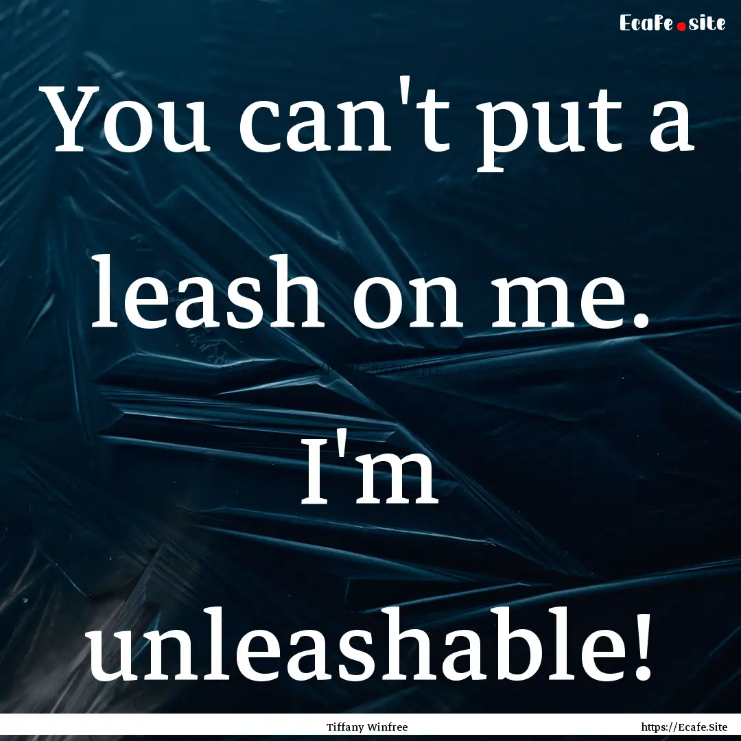 You can't put a leash on me. I'm unleashable!.... : Quote by Tiffany Winfree