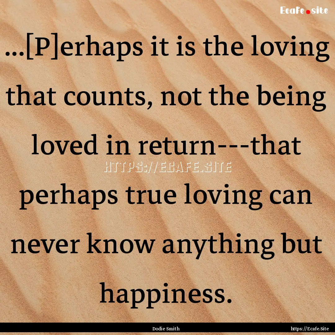 ...[P]erhaps it is the loving that counts,.... : Quote by Dodie Smith